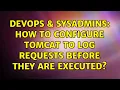 DevOps SysAdmins How to configure Tomcat to log requests before they are executed