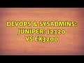 DevOps SysAdmins juniper j2320 vs ex3200