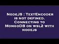 NodeJS TextEncoder is not defined Connecting to MongoDB on wsl2 with nodejs