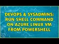 DevOps SysAdmins Run shell command on Azure Linux VM from PowerShell 4 Solutions