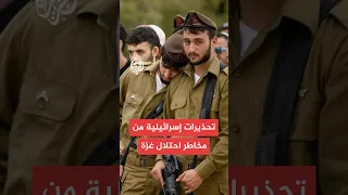 تحذيرات عسكرية إسرائيلية من مخاطر احتلال غزة 