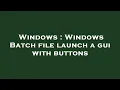 Windows Windows Batch file launch a gui with buttons