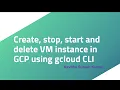 Create stop start and delete VM instance in GCP using gcloud CLI