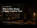 Why Coffee Shops Trigger Creative Flow