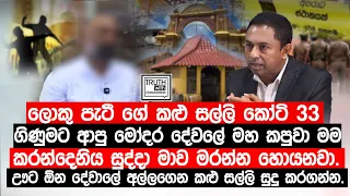 ලොකු පැටී ගේ කළු සල්ලි කෝටි 33 ගිණුමට ආපු මෝදර දේවලේ මහ කපුවා මම. කරන්දෙනිය සුද්දා මාව මරන්න හොයනවා.