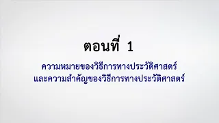 ตอนที่ 1 ความหมายของวิธีการทางประวัติศาสตร์และความสำคัญของวิธีการทางประวัติศาสตร์