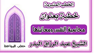 محاسبة النفس ومعاتبتها الشيخ عبد الرزاق البدر 