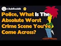 Police What Is The Absolute Worst Crime Scene You ve Come Across AskReddit Reaction