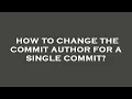 How to change the commit author for a single commit
