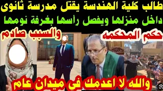 طالب كلية الهندسه يق تل مدرسة ثانوى داخل منزلها ويف صل رأسها بغرفة نومها والسبب صادم للجميع 