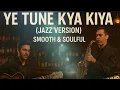Ye Tune Kya Kiya | Jazz Soulful Acoustic