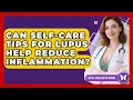 Can Self-Care Tips for Lupus Help Reduce Inflammation Lupus Wellness Guide