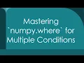 Mastering numpy where for Multiple Conditions