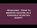 Windows How to remove quotes in a variable in batch script