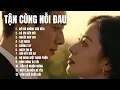 Lagu TẬN CÙNG NỖI ĐAU | Album Nhạc Buồn Chạm Đến Trái Tim | Nghe Là Thấm|TOP HIT SONGS