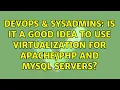 DevOps SysAdmins Is it a good idea to use virtualization for and Mysql servers
