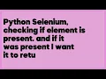 Python Selenium checking if element is present and if it was present I want it 1 answer