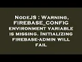 NodeJS Warning FIREBASE - CONFIG environment variable is missing Initializing firebase-admin will