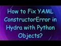 How to Fix YAML ConstructorError in Hydra with Python Objects