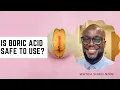 WHAT YOU SHOULD KNOW ABOUT BORIC ACID