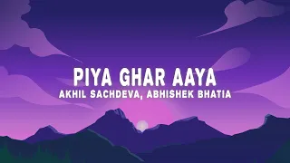 Piya Ghar Aaya - Homecoming (Lyrics) Akhil Sachdeva, Abhishek Bhatia