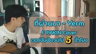 ที่ผ่านมา - YERM | เวอร์ชันฟังวนไป 5 ชั่วโมง | F PAKIN (COVER)