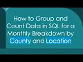 How to Group and Count Data in SQL for a Monthly Breakdown by County and Location