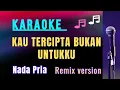 Lagu KAU TERCIPTA BUKAN UNTUKKU || KARAOKE || REMIX || NADA PRIA [E = DO]