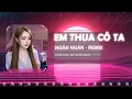 Lagu Em Thua Cô Ta (Remix) Ngân Ngân x Jin Tuấn Nam | Cover hot tiktok