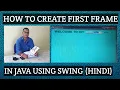 HOW TO CREATE FIRST FRAME IN JAVA USING SWING HINDI JFrame IN JAVA SWING HINDI