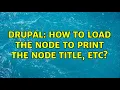 Drupal How to load the node to print the node title etc 3 Solutions