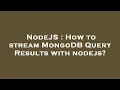 NodeJS How to stream MongoDB Query Results with nodejs