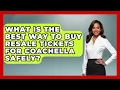 What Is The Best Way To Buy Resale Tickets For Coachella Safely - We Go To Festivals