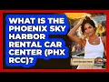 What Is The Phoenix Sky Harbor Rental Car Center PHX RCC - Everything About Phoenix