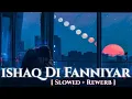 Ishaq De Fanniyar Song [ Slowed + Rewerb ] @Zeemusiccompany @Isyuri
