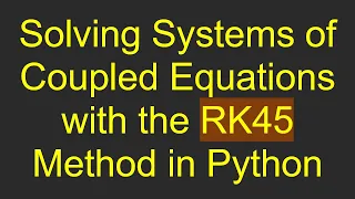 Solving Systems of Coupled Equations with the RK45 Method in Python