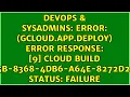 ERROR gcloud app deploy Error Response 9 Cloud build bfe8bf5b-8368-4db6-a64e-8272d269ed76
