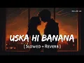 Download Lagu Uska Hi Banana (Slowed + Reverb) | Arijit Singh | 1920: Evil Returns | SR Lofi 2.0