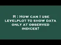 R How can I use levelplot to show data only at observed indices