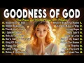Download Lagu GOODNESS OF GOD ~ Best 100 Morning Worship Songs All Time - Nonstop Christian Gospel Songs 2025