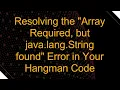 Resolving the Array Required but java lang String found Error in Your Hangman Code