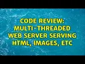 Code Review Multi-threaded web server serving HTML images etc 2 Solutions