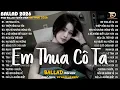 Lagu Em Thua Cô Ta - Nhạc Trẻ Ballad Hot Trend 2025 ♫ Top 20 Ca Khúc Nghe Day Dứt Về Nỗi Đau Tình Yêu