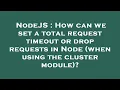 NodeJS How can we set a total request timeout or drop requests in Node when using the cluster mod