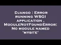 Django Error running WSGI application ModuleNotFoundError No module named mysite
