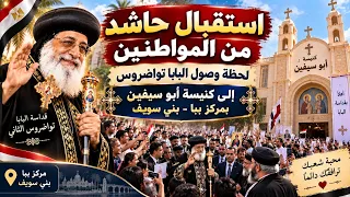 استقبال حاشد من المواطنين       لحظة وصول البابا تواضروس الثاني إلى كنيسة أبو سيفين بمركز ببا دندنها