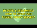 DevOps SysAdmins How to setup SSH tunnel proxy server