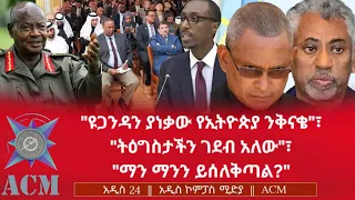 ዩጋንዳን ያነቃው የኢትዮጵያ ንቅናቄ ትዕግስታችን ገደብ አለው ማን ማንን ይሰለቅጣል 