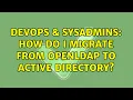 DevOps SysAdmins How do I migrate from OpenLDAP to Active Directory