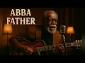 Lagu Abba Father – Soulful Gospel Choir Blues Song of Worship \u0026 Intimacy